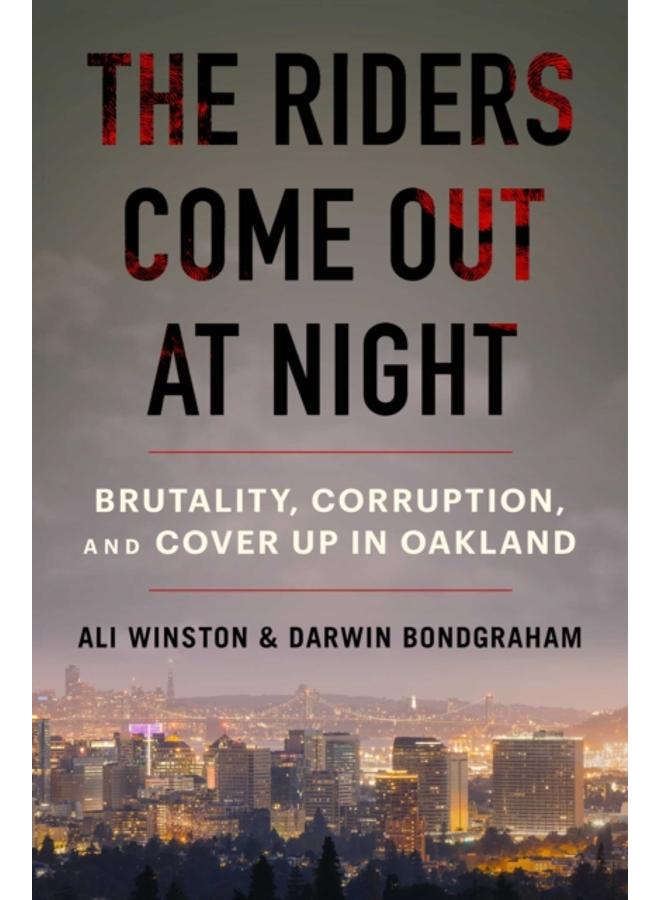 The Riders Come Out at Night : Brutality, Corruption, and Cover-up in Oakland 