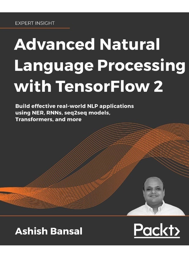 Advanced Natural Language Processing with TensorFlow 2: Build effective real-world NLP applications using NER, RNNs, seq2seq models, Transformers, and more