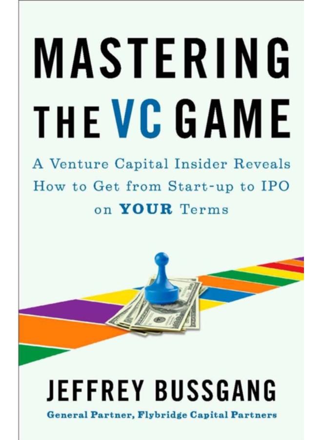 Mastering The Vc Game : A Venture Capital Insider Reveals How to Get from Start-up to IPO on Your Terms 