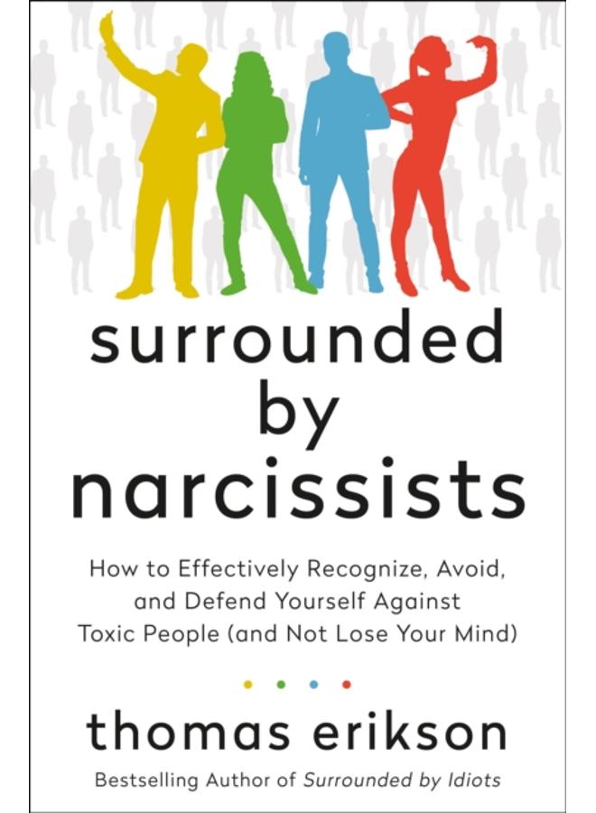 Surrounded by Narcissists : How to Effectively Recognize, Avoid, and Defend Yourself Against Toxic People (and Not Lose Your Mind) [The Surrounded by Idiots Series]