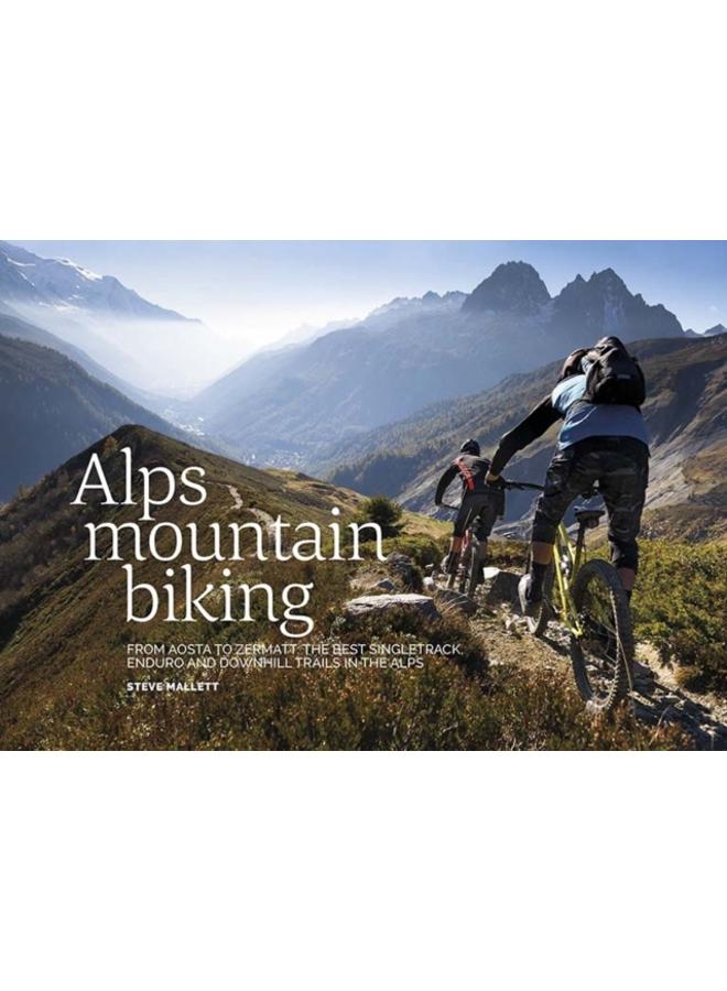 Alps Mountain Biking : From Aosta to Zermatt: The best singletrack, enduro and downhill trails in the Alps 