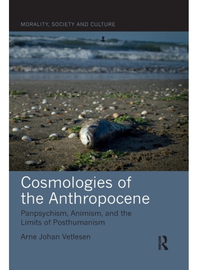 Cosmologies of the Anthropocene Panpsychism Animism and the Limits of Posthumanism - Paperback