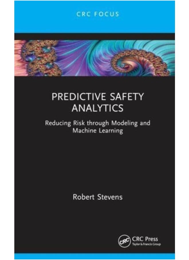 Predictive Safety Analytics : Reducing Risk through Modeling and Machine Learning 