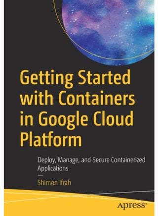 Getting Started with Containers in Google Cloud Platform : Deploy, Manage, and Secure Containerized Applications - pzsku/Z12BBDB6818DEC0DA68A5Z/45/_/1721460727/d35b3921-b361-47a6-8622-5b4233257ff5