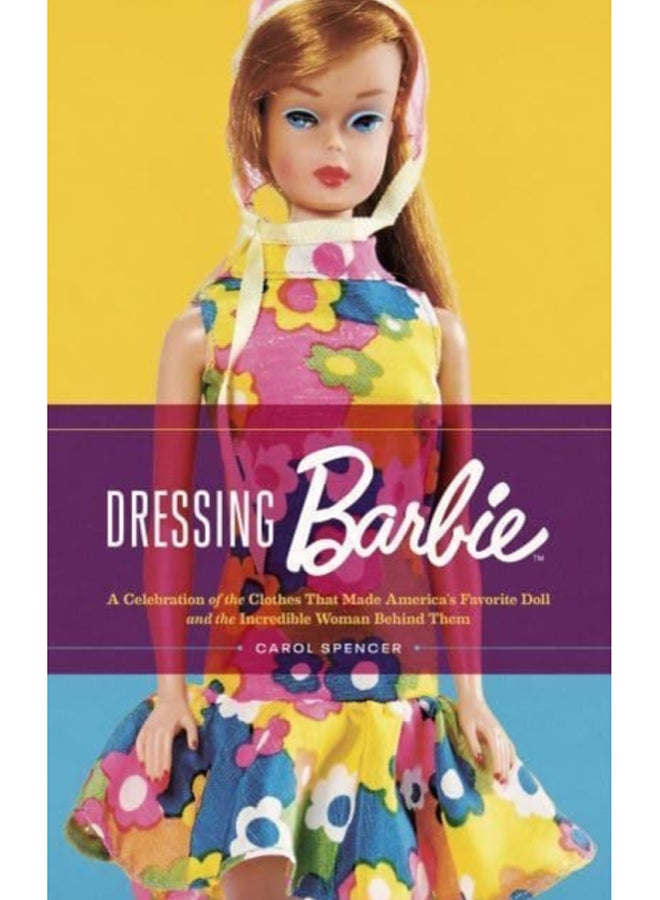 Dressing Barbie : A Celebration of the Clothes That Made America's Favorite Doll and the Incredible Woman Behind Them 