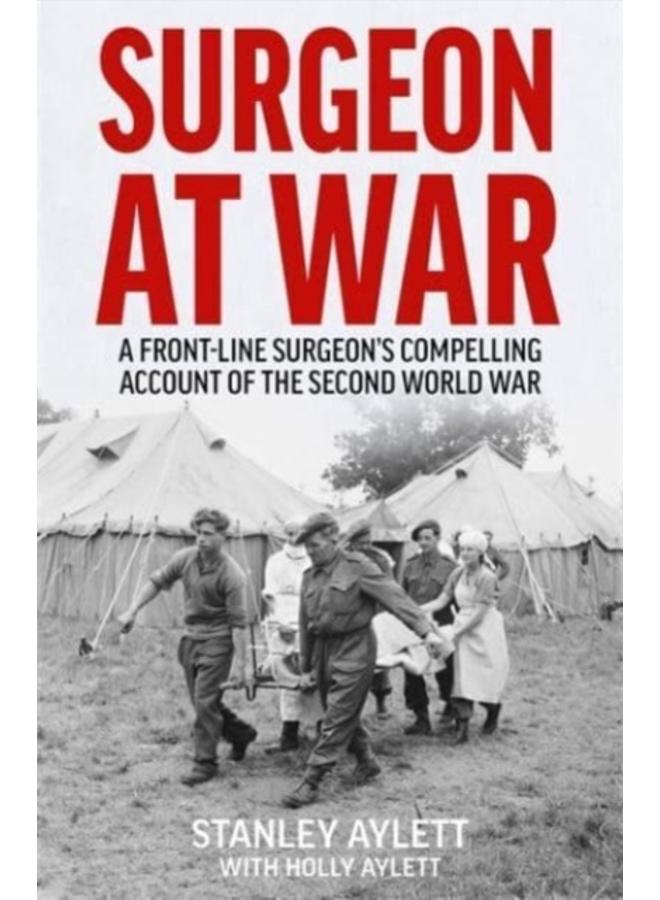 Surgeon at War : A Frontline Surgeon's Compelling Account of the Second World War 
