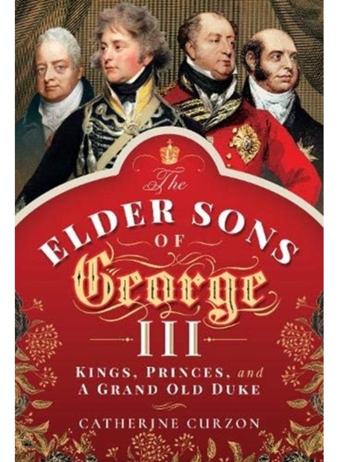 The Elder Sons of George III Kings Princes and a Grand Old Duke - Hardback