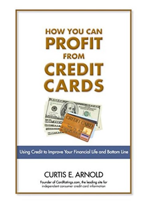 How You Can Profit from Credit Cards: Using Credit to Improve Your Financial Life and Bottom Line