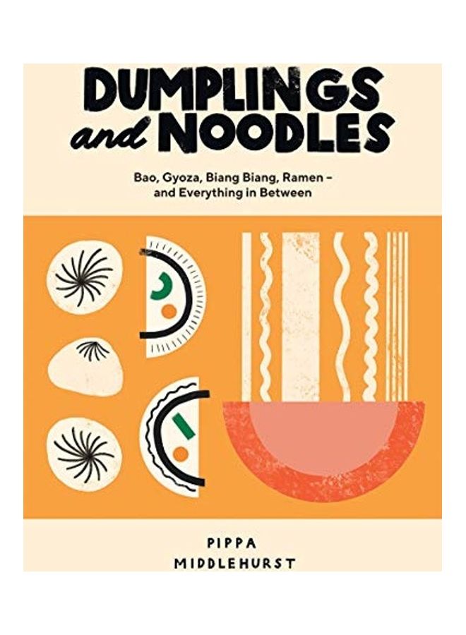 Dumplings And Noodles: Bao, Gyoza, Biang Biang, Ramen - And Everything In Between