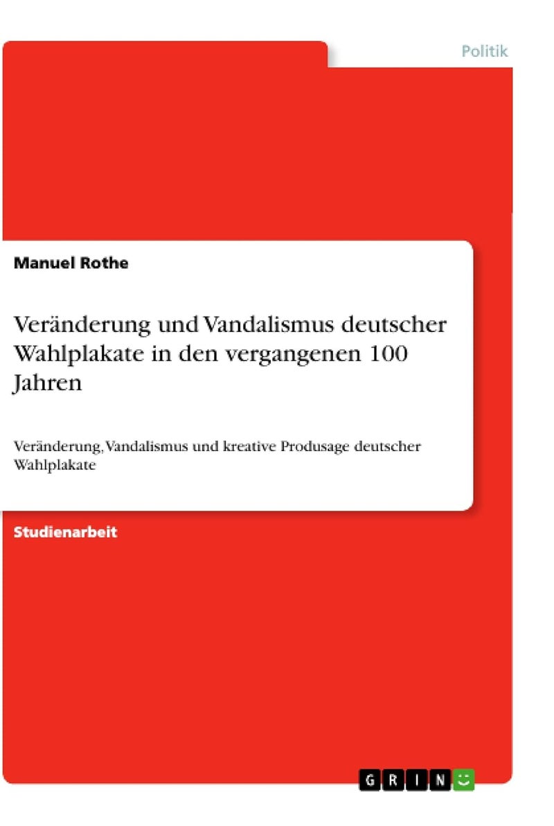 Veränderung und Vandalismus deutscher Wahlplakate in den vergangenen 100 Jahren: Veränderung, Vandalismus und kreative Produsage deutscher Wahlplakate 