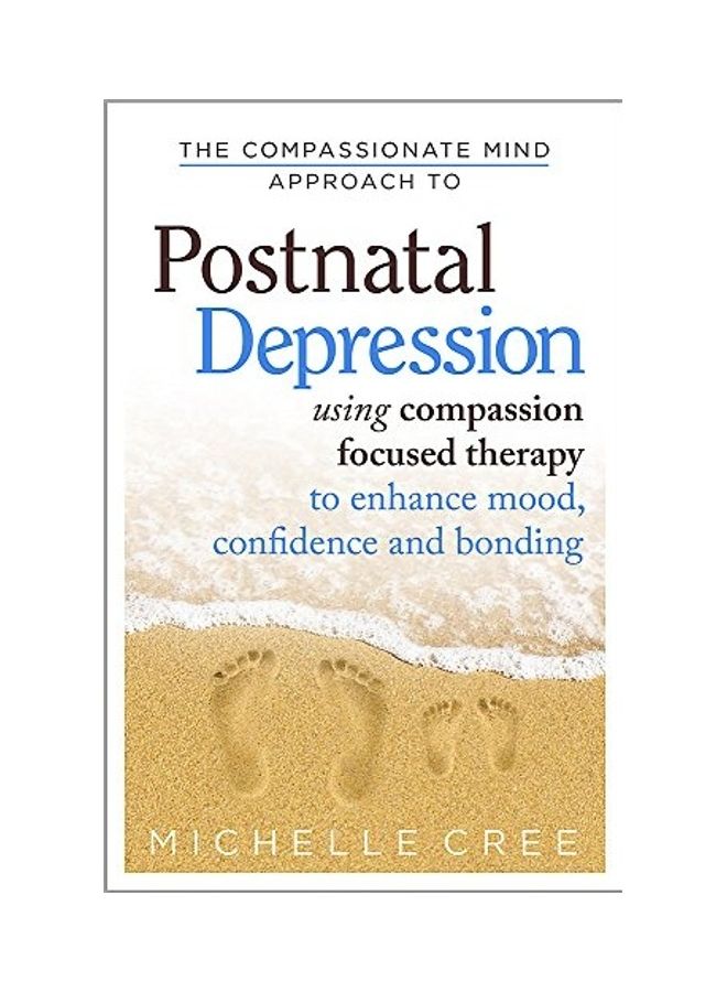 The Compassionate Mind Approach To Postnatal Depression: Using Compassion Focused Therapy To Enhance Mood, Confidence And Bonding