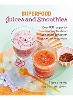 Superfood Juices And Smoothies Over 100 Recipes For Allnatural Fruit And Vegetable Drinks With Add