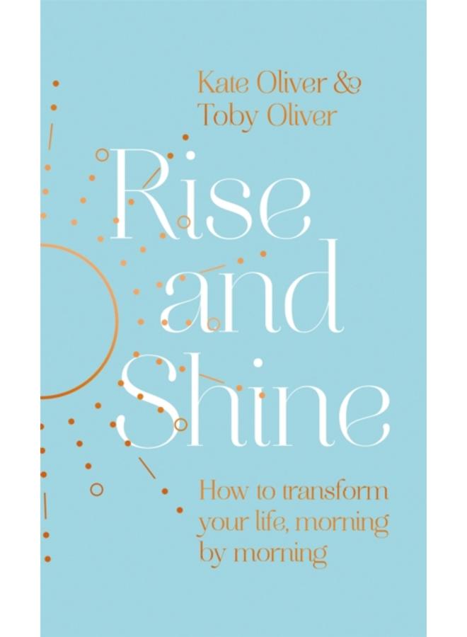 Rise and Shine : How to transform your life, morning by morning 