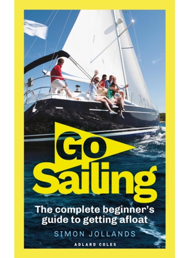 Go Sailing : The Complete Beginner's Guide to Getting Afloat 