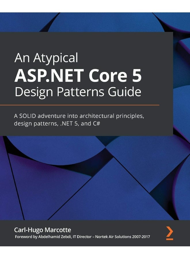 An Atypical ASP.NET Core 5 Design Patterns Guide: A SOLID adventure into architectural principles, design patterns, .NET 5, and C# 