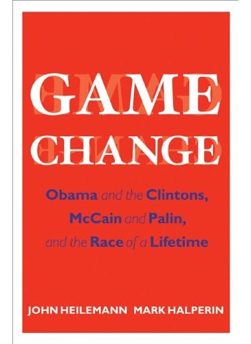 Game Change Obama And The Clintons Mccain And Palin And The Race Of A Lifetime