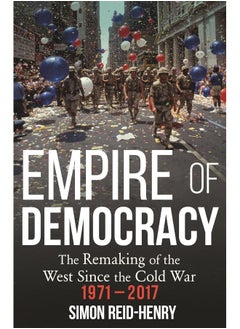 Empire of Democracy: The Remaking of the West since the Cold War, 1971-2017 
