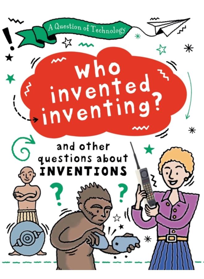 A Question of Technology: Who Invented Inventing? : And other questions about inventions 