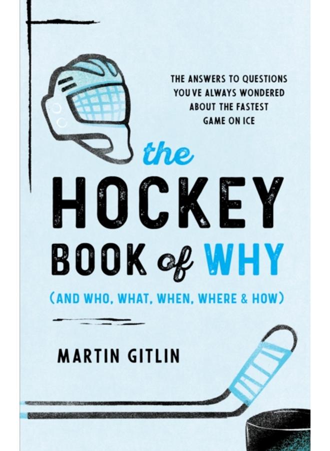 The Hockey Book of Why (and Who, What, When, Where, and How) : The Answers to Questions You've Always Wondered about the Fastest Game on Ice 