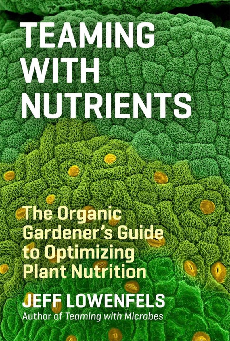 Teaming with Nutrients : The Organic Gardener's Guide to Optimizing Plant Nutrition