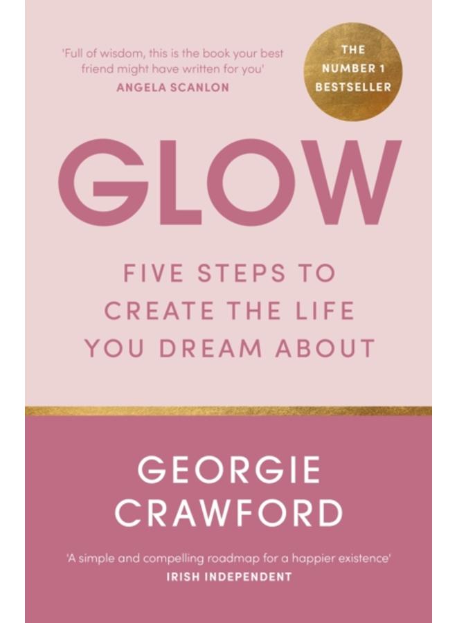 Glow : Five Steps to Create the Life You Dream About