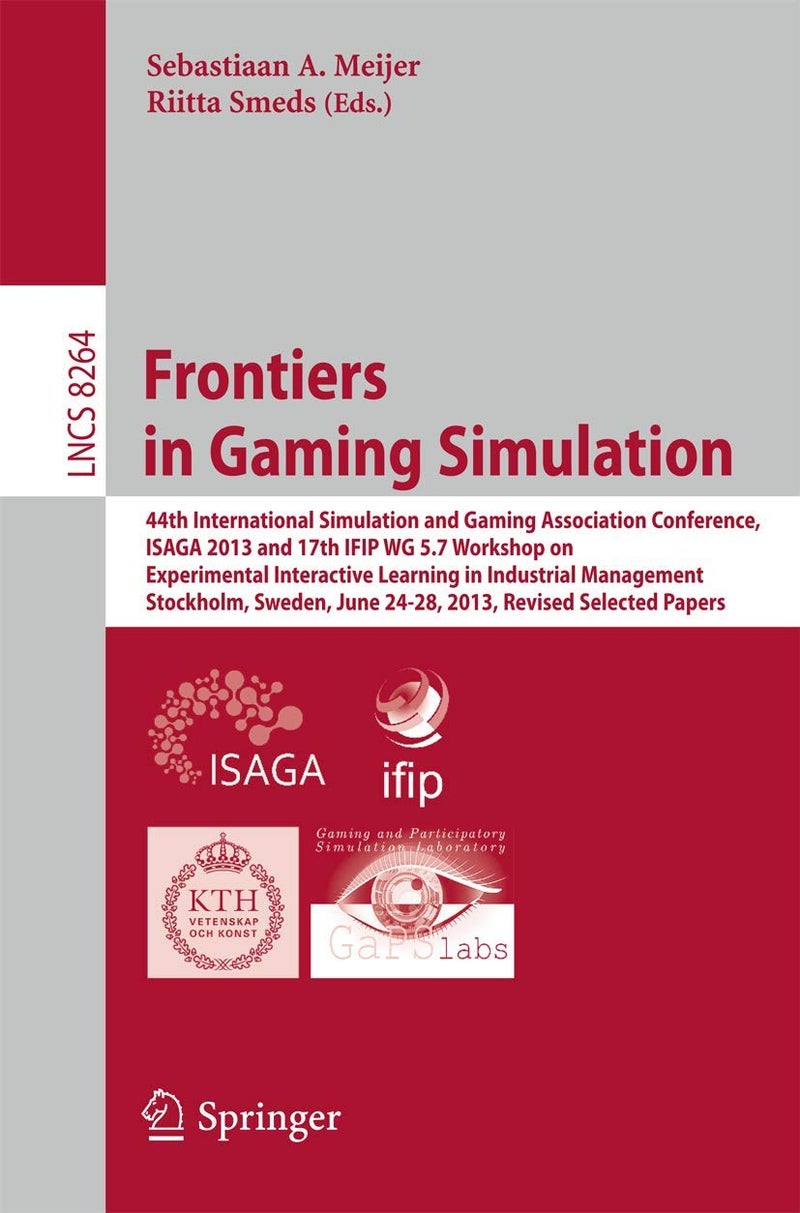 Frontiers in Gaming Simulation: 44th International Simulation and Gaming Association Conference, ISAGA 2013 and 17th IFIP WG 5.7 Workshop on Experimental Interactive Learning in Industrial Management, Stockholm, Sweden, June 24-28, 2013. Revised Selected Papers 