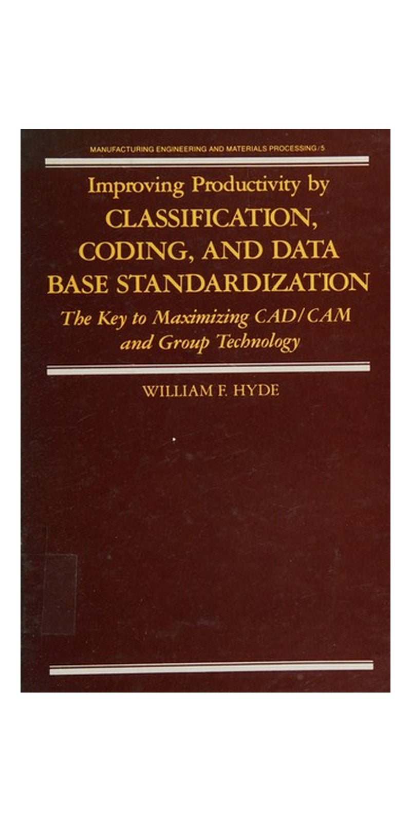 Improving productivity by classification, coding and data base standardization: the key to maximizing CAD/CAM and group technology | Authored by Hyde, William F | Paperback | Published by M. Dekker