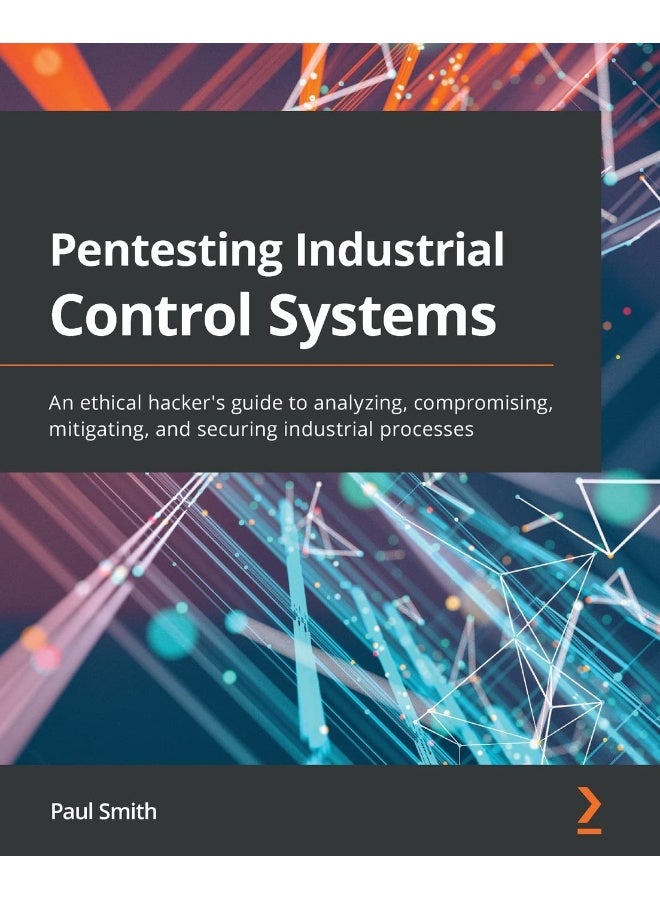 Pentesting Industrial Control Systems: An ethical hacker's guide to analyzing, compromising, mitigating, and securing processes 