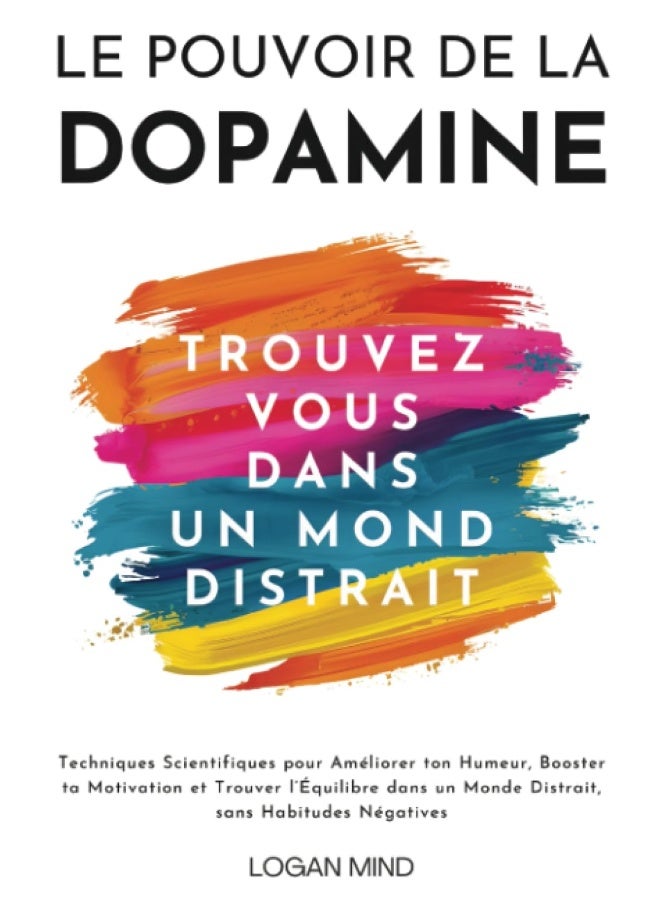 Le Pouvoir de la Dopamine: Techniques Scientifiques pour Améliorer ton Humeur, Booster ta Motivation et Trouver l'Équilibre dans un Monde Distrait, sans Habitudes Négatives