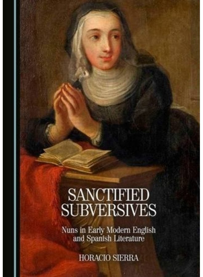 Sanctified Subversives Nuns in Early Modern English and Spanish Literature - Hardback