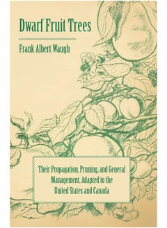 Dwarf Fruit Trees - Their Propagation, Pruning, And General Management, Adapted To The United States And Canada
