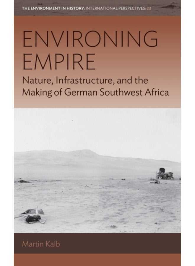 Environing Empire Nature Infrastructure and the Making of German Southwest Africa - Hardback