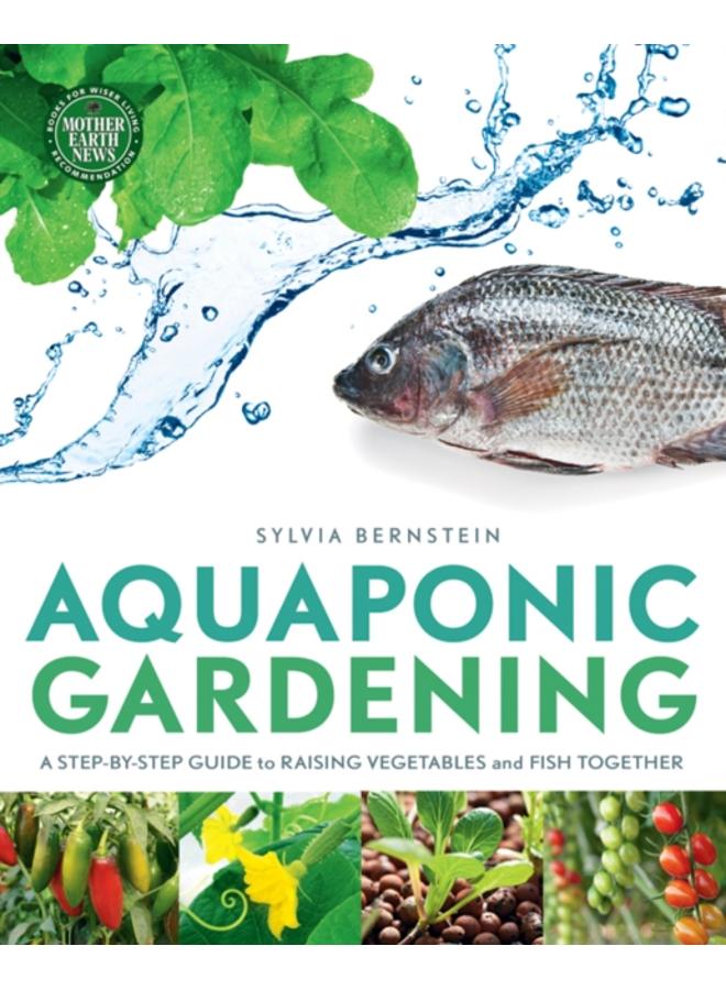 Aquaponic Gardening : A Step-by-Step Guide to Raising Vegetables and Fish Together 