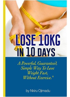 Lose 10kg in 10 days: A powerful, guaranteed simple way to lose weight fast, without exercise