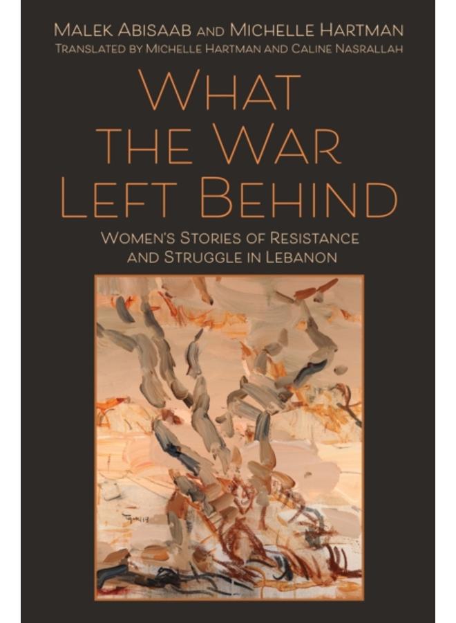 What the War Left Behind : Women's Stories of Resistance and Struggle in Lebanon 