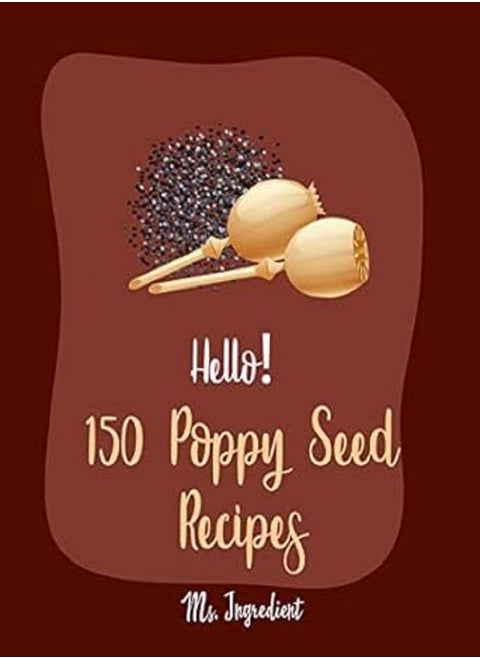 Hello 150 Poppy Seed Recipes Best Poppy Seed Cookbook Ever For Beginners