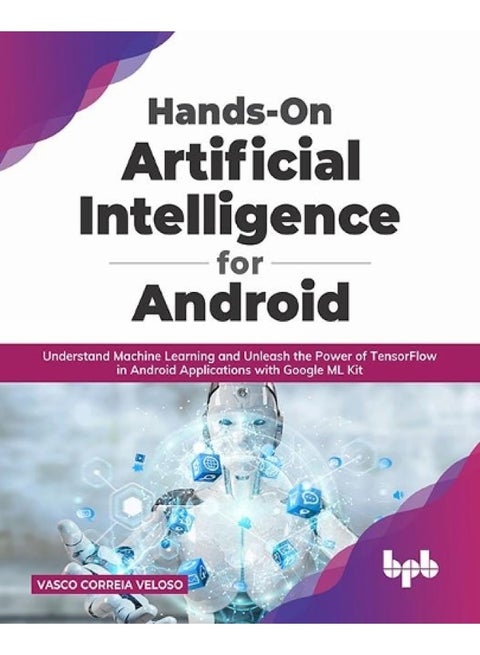 Hands-On Artificial Intelligence for Android: Understand Machine Learning and Unleash the Power of TensorFlow in Android Applications with Google ML Kit