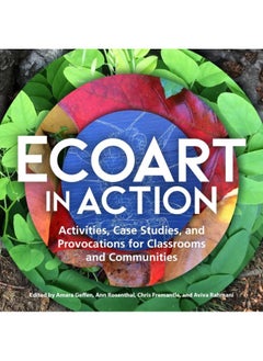 Ecoart in Action : Activities, Case Studies, and Provocations for Classrooms and Communities 