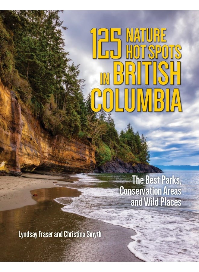 125 Nature Hot Spots in British Columbia: The Best Parks, Conservation Areas and Wild Places 