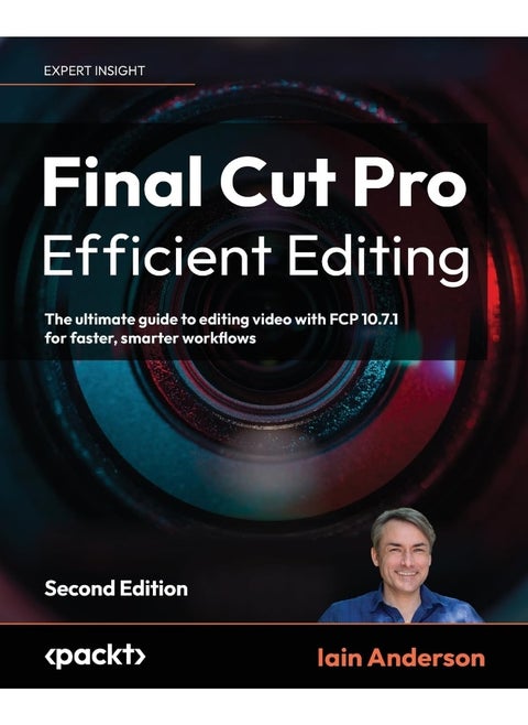Final Cut Pro Efficient Editing - Second Edition: The ultimate guide to editing video with FCP 10.7.1 for faster, smarter workflows