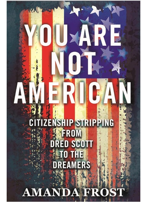 You Are Not American: Citizenship Stripping from Dred Scott to the Dreamers