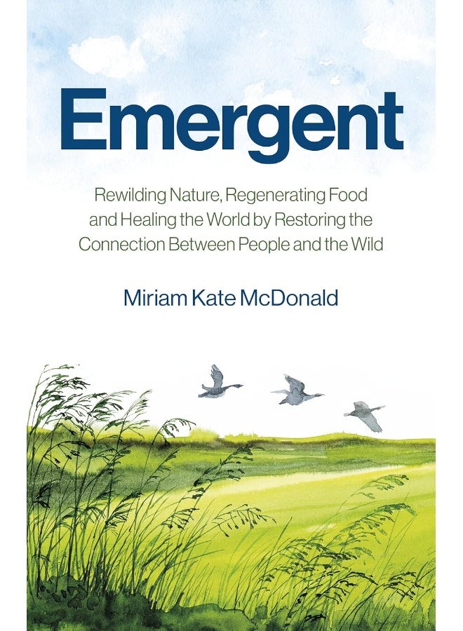 Emergent: Rewilding Nature, Regenerating Food and Healing the World by Restoring the Connection Between People and the Wild 
