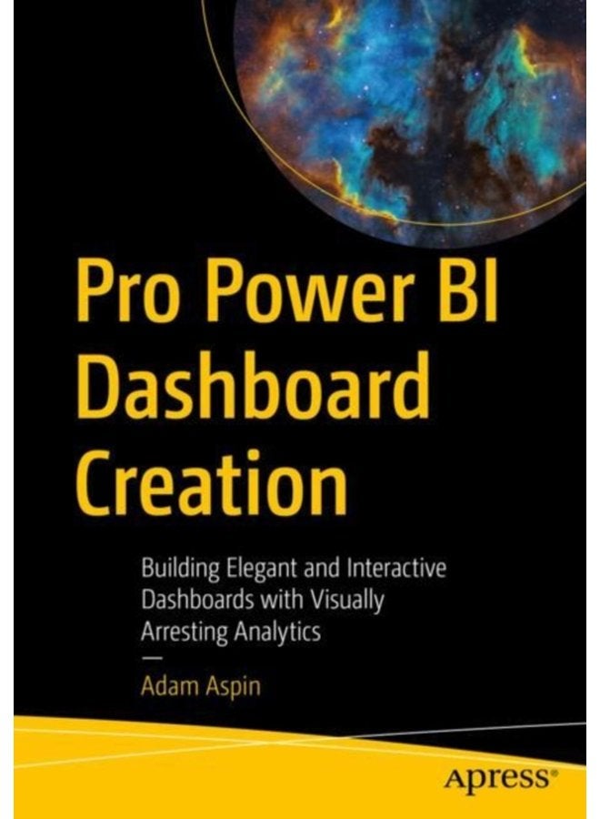 Pro Power BI Dashboard Creation Building Elegant and Interactive Dashboards with Visually Arresting Analytics - Paperback