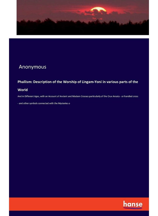 Phallism: Description of the Worship of Lingam-Yoni in various parts of the World:And in Different Ages, with an Account of Ancient and Modern Crosses