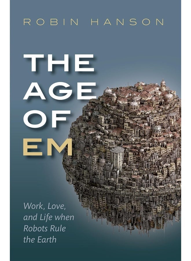 The Age of Em: Work, Love, and Life When Robots Rule the Earth