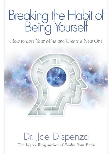 Breaking The Habit of Being Yourself: How to Lose Your Mind and Create a New One