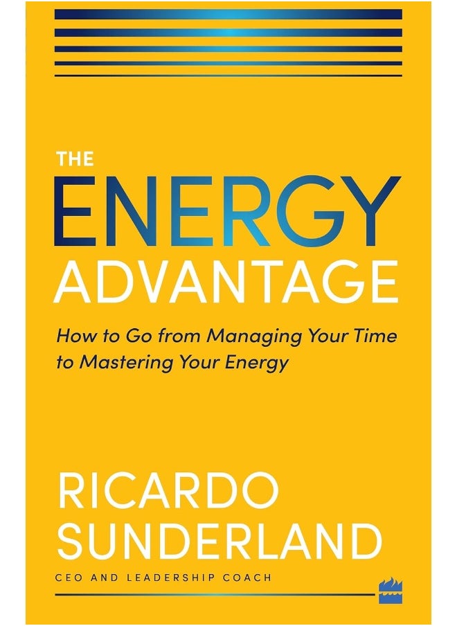Energy Advantage: How to Go from Managing Your Time to Mastering Your Energy