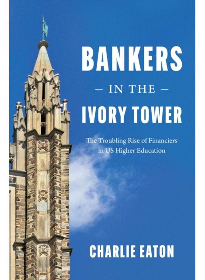 Bankers in the Ivory Tower : The Troubling Rise of Financiers in Us Higher Education 