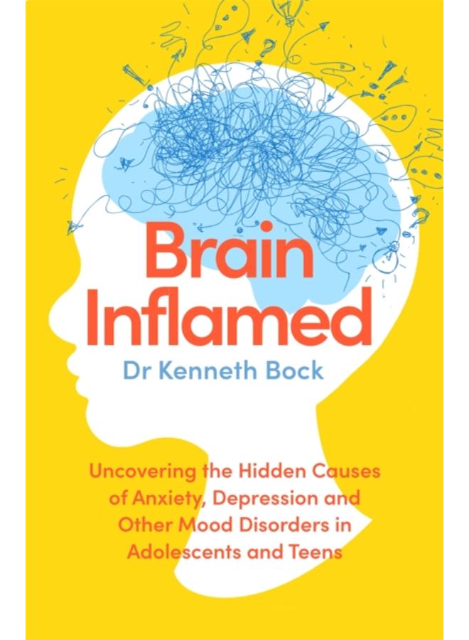 Brain Inflamed : Uncovering the hidden causes of anxiety, depression and other mood disorders in adolescents and teens 