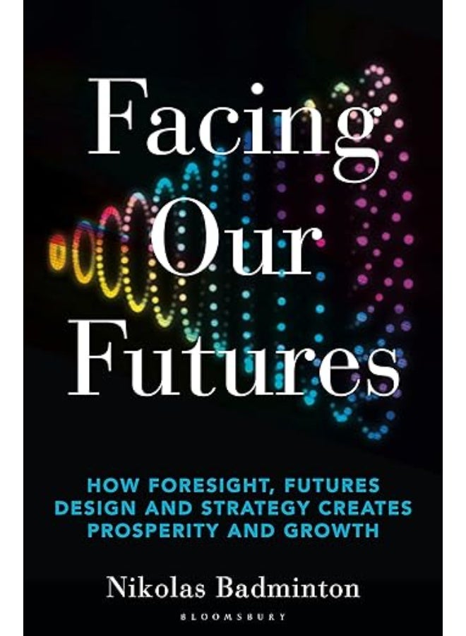 Facing Our Futures: How foresight, futures design and strategy creates prosperity and growth